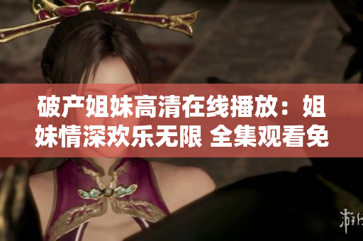 破产姐妹高清在线播放：姐妹情深欢乐无限 全集观看免费无广告