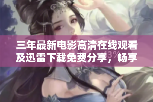 三年最新电影高清在线观看及迅雷下载免费分享，畅享精彩大片