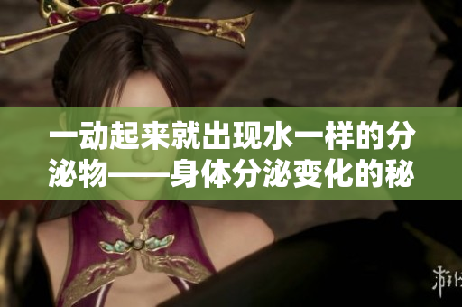 一动起来就出现水一样的分泌物——身体分泌变化的秘密