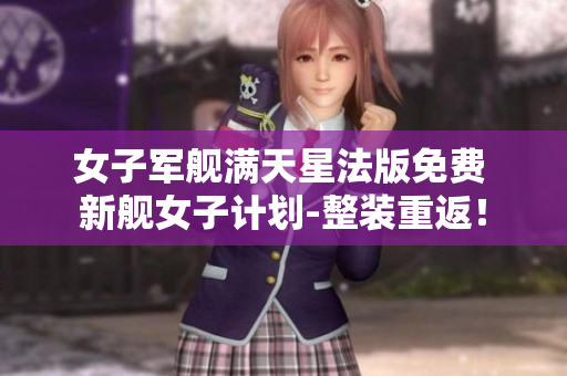 女子军舰满天星法版免费 新舰女子计划-整装重返！