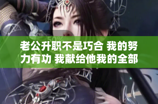 老公升职不是巧合 我的努力有功 我献给他我的全部