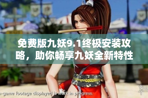 免费版九妖9.1终极安装攻略，助你畅享九妖全新特性！