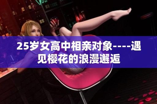 25岁女高中相亲对象----遇见樱花的浪漫邂逅