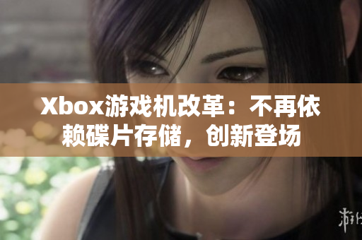 Xbox游戏机改革：不再依赖碟片存储，创新登场