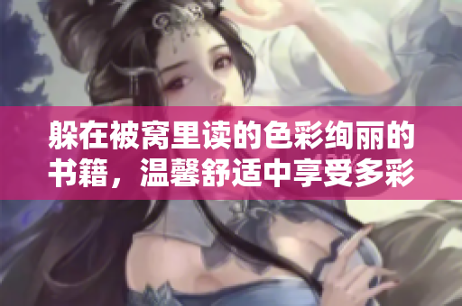 躲在被窝里读的色彩绚丽的书籍，温馨舒适中享受多彩阅读新境界
