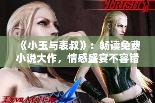 《小玉与表叔》：畅读免费小说大作，情感盛宴不容错过