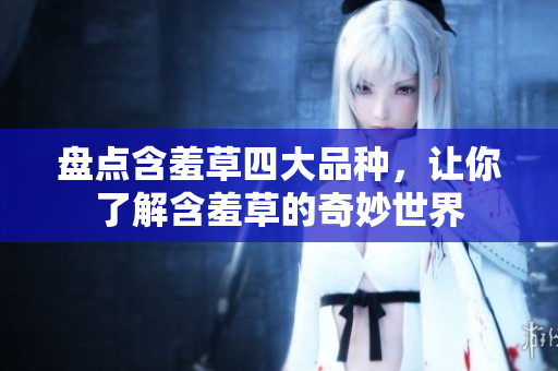 盘点含羞草四大品种，让你了解含羞草的奇妙世界