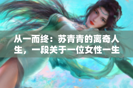从一而终：苏青青的离奇人生，一段关于一位女性一生三夫的故事