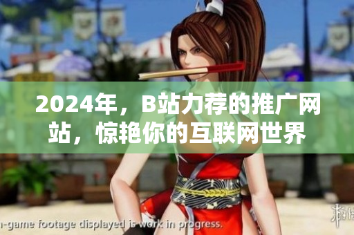 2024年，B站力荐的推广网站，惊艳你的互联网世界