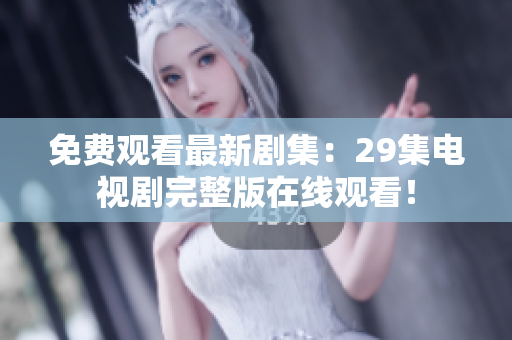 免费观看最新剧集：29集电视剧完整版在线观看！