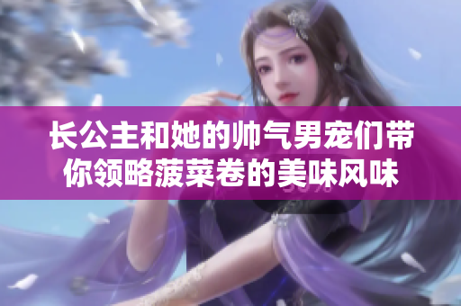 长公主和她的帅气男宠们带你领略菠菜卷的美味风味