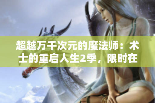 超越万千次元的魔法师：术士的重启人生2季，限时在线播放！