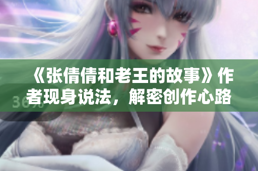 《张倩倩和老王的故事》作者现身说法，解密创作心路历程