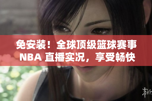 免安装！全球顶级篮球赛事 NBA 直播实况，享受畅快视觉盛宴