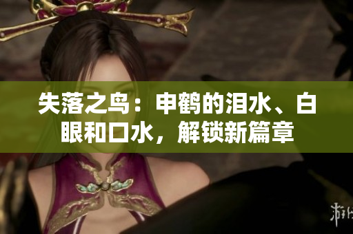 失落之鸟：申鹤的泪水、白眼和口水，解锁新篇章