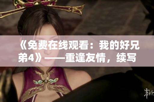 《免费在线观看：我的好兄弟4》——重逢友情，续写情谊。