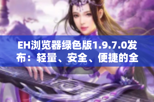EH浏览器绿色版1.9.7.0发布：轻量、安全、便捷的全新体验