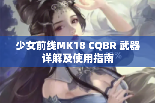 少女前线MK18 CQBR 武器详解及使用指南