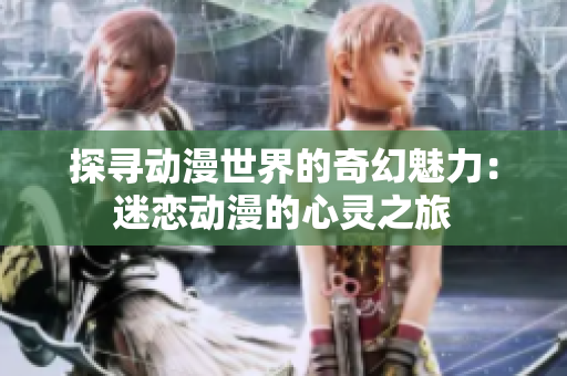 探寻动漫世界的奇幻魅力：迷恋动漫的心灵之旅