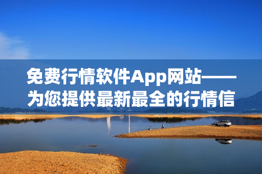 免费行情软件App网站——为您提供最新最全的行情信息服务