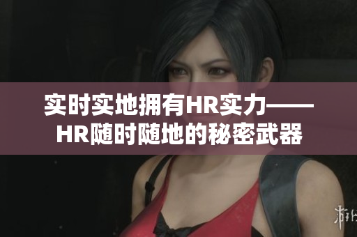实时实地拥有HR实力——HR随时随地的秘密武器