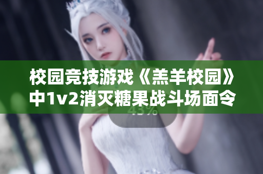 校园竞技游戏《羔羊校园》中1v2消灭糖果战斗场面令人过瘾，体验超高爽度