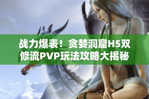战力爆表！贪婪洞窟H5双修流PVP玩法攻略大揭秘