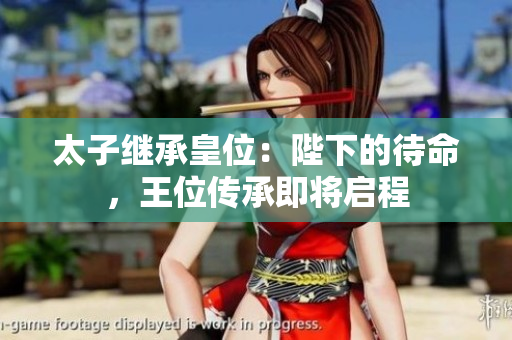太子继承皇位：陛下的待命，王位传承即将启程