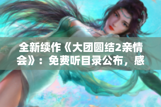 全新续作《大团圆结2亲情会》：免费听目录公布，感动继续绽放！
