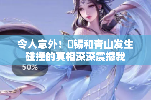 令人意外！姀锡和青山发生碰撞的真相深深震撼我