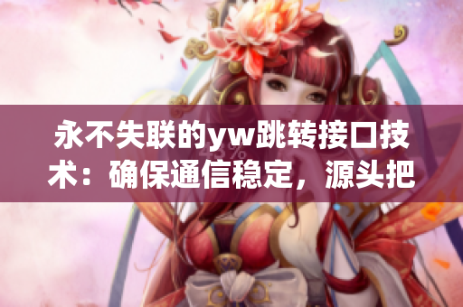 永不失联的yw跳转接口技术：确保通信稳定，源头把握
