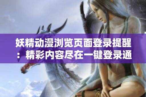 妖精动漫浏览页面登录提醒：精彩内容尽在一键登录通道
