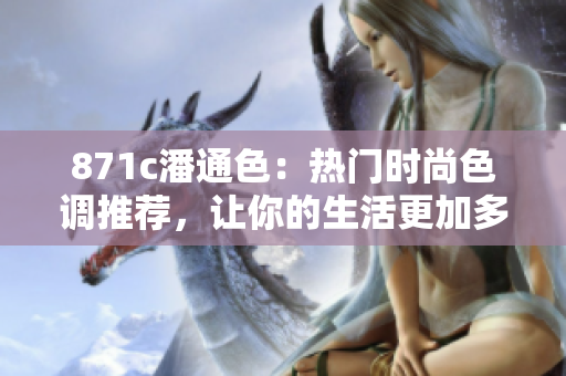 871c潘通色：热门时尚色调推荐，让你的生活更加多姿多彩