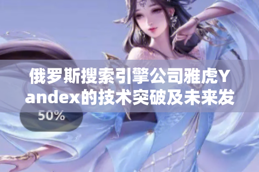 俄罗斯搜索引擎公司雅虎Yandex的技术突破及未来发展前景
