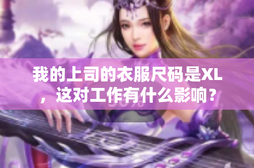 我的上司的衣服尺码是XL，这对工作有什么影响？