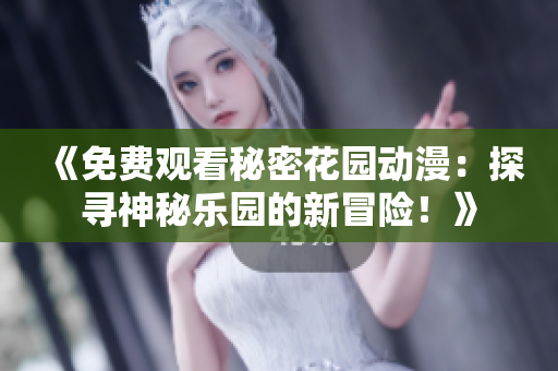 《免费观看秘密花园动漫：探寻神秘乐园的新冒险！》