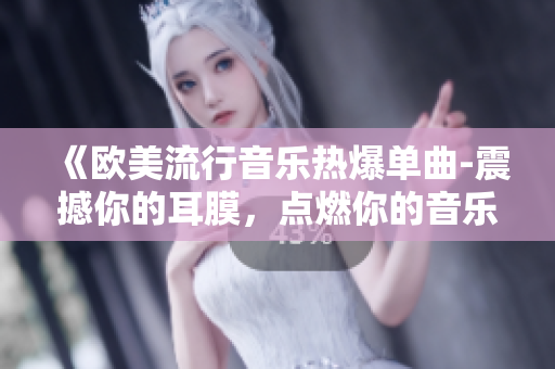 《欧美流行音乐热爆单曲-震撼你的耳膜，点燃你的音乐激情！》