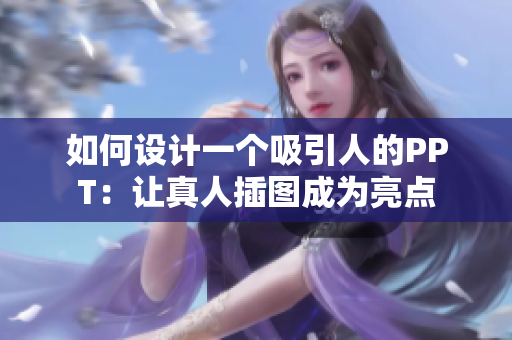 如何设计一个吸引人的PPT：让真人插图成为亮点