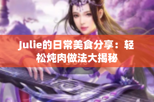 Julie的日常美食分享：轻松炖肉做法大揭秘