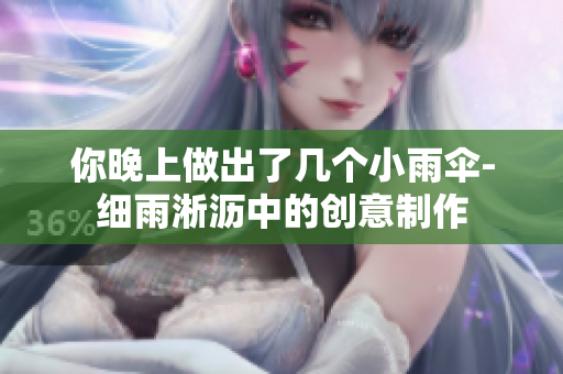 你晚上做出了几个小雨伞-细雨淅沥中的创意制作