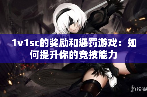 1v1sc的奖励和惩罚游戏：如何提升你的竞技能力