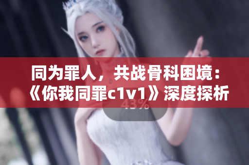 同为罪人，共战骨科困境：《你我同罪c1v1》深度探析