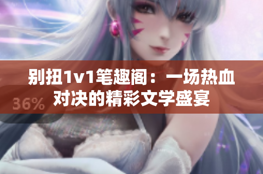 别扭1v1笔趣阁：一场热血对决的精彩文学盛宴