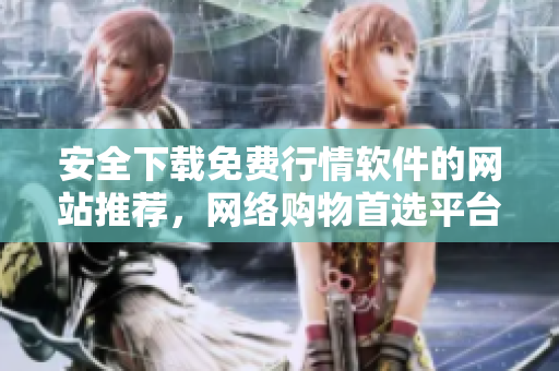 安全下载免费行情软件的网站推荐，网络购物首选平台！