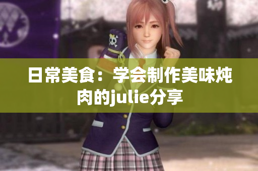 日常美食：学会制作美味炖肉的julie分享