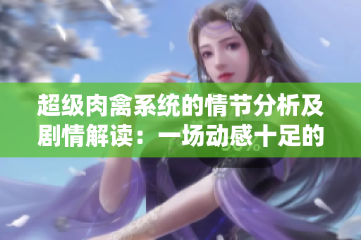 超级肉禽系统的情节分析及剧情解读：一场动感十足的超级肉禽体验