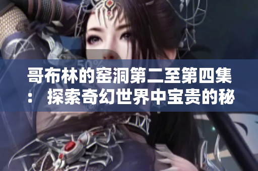 哥布林的窑洞第二至第四集： 探索奇幻世界中宝贵的秘密
