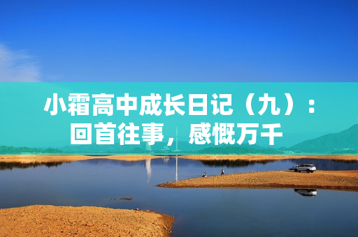 小霜高中成长日记（九）：回首往事，感慨万千 