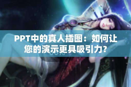 PPT中的真人插图：如何让您的演示更具吸引力？