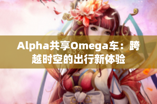 Alpha共享Omega车：跨越时空的出行新体验